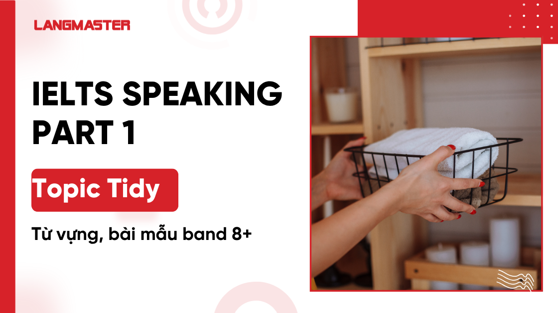 IELTS Speaking Part 1 topic Tidy: Từ vựng, bài mẫu band 8+